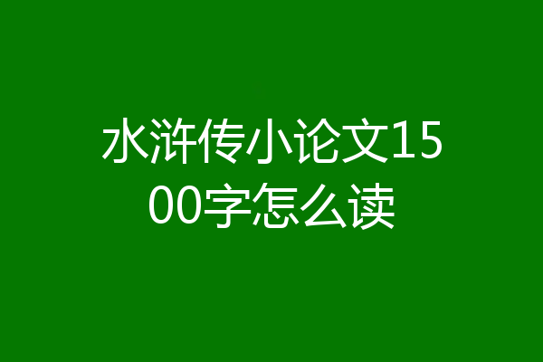 水浒传小论文1500字怎么读