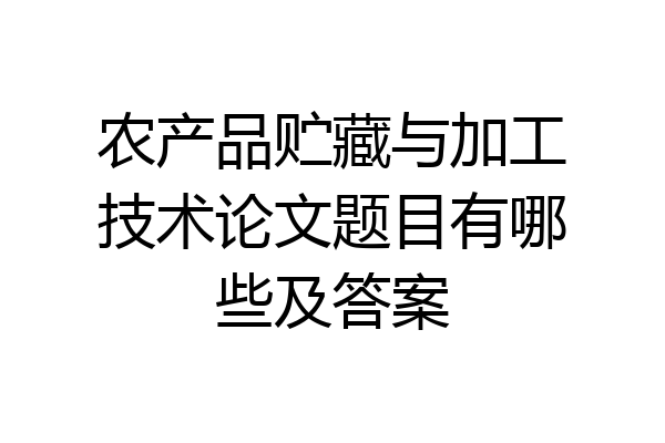 农产品贮藏与加工技术论文题目有哪些及答案