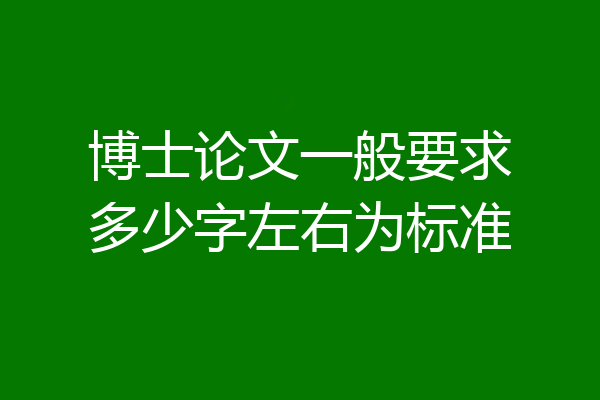 博士论文一般要求多少字左右为标准