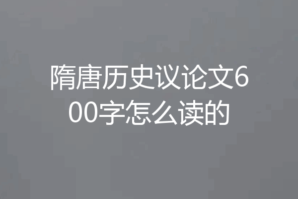隋唐历史议论文600字怎么读的