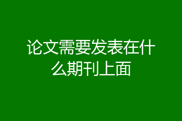 论文需要发表在什么期刊上面