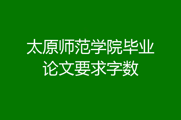 太原师范学院毕业论文要求字数