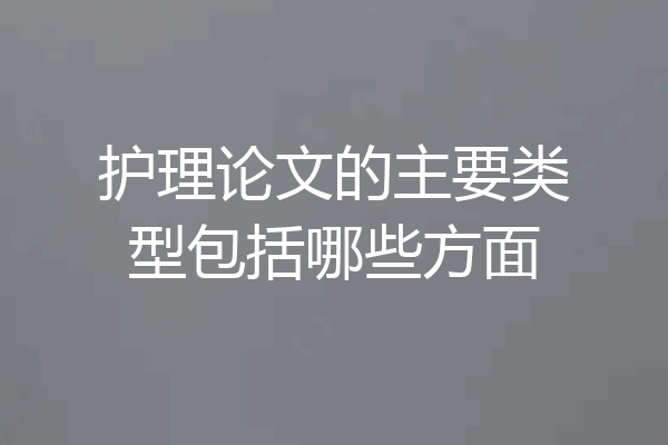 护理论文的主要类型包括哪些方面