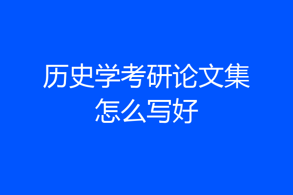 历史学考研论文集怎么写好