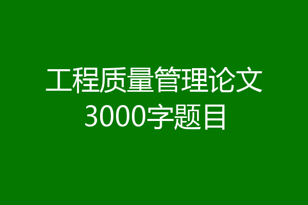 工程质量管理论文3000字题目