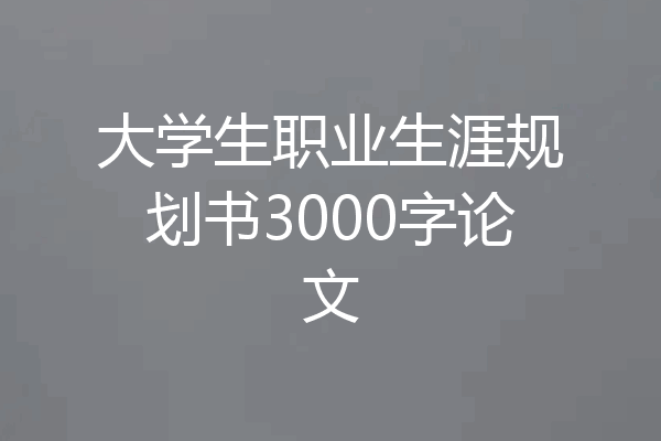 大学生职业生涯规划书3000字论文