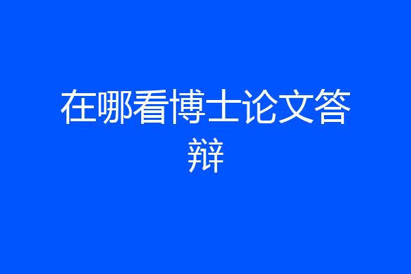 在哪看博士论文答辩