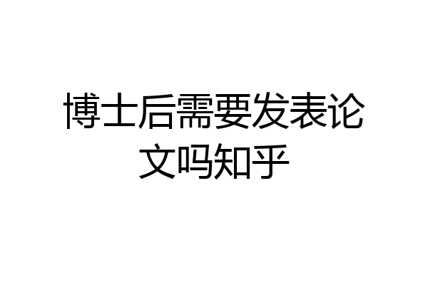 博士后需要发表论文吗知乎