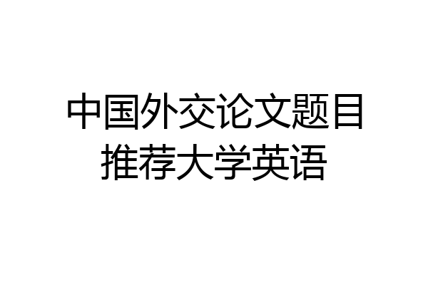 中国外交论文题目推荐大学英语