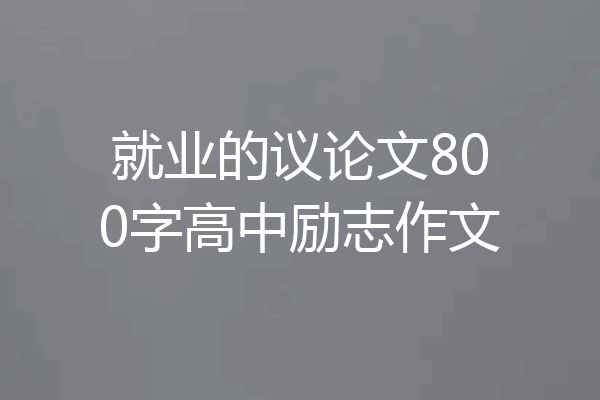 就业的议论文800字高中励志作文