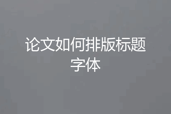 论文如何排版标题字体