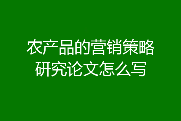 农产品的营销策略研究论文怎么写
