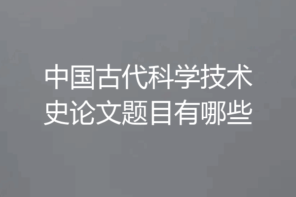 中国古代科学技术史论文题目有哪些