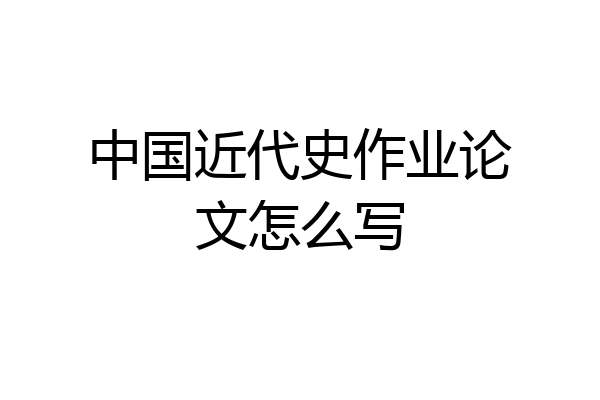 中国近代史作业论文怎么写