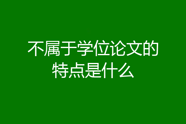 不属于学位论文的特点是什么