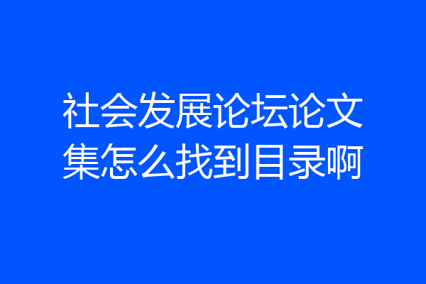 社会发展论坛论文集怎么找到目录啊