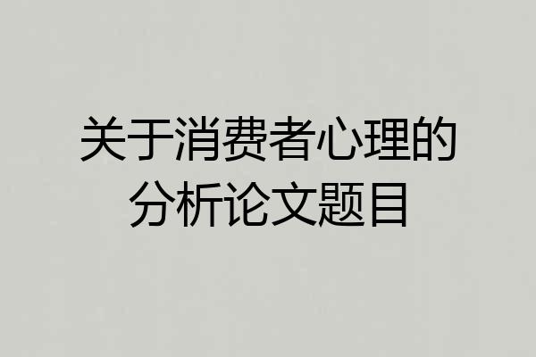 关于消费者心理的分析论文题目