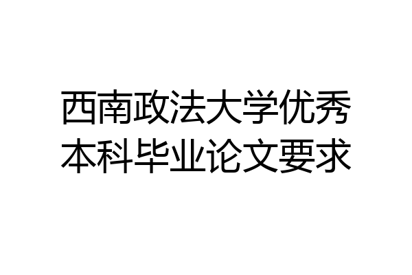 西南政法大学优秀本科毕业论文要求