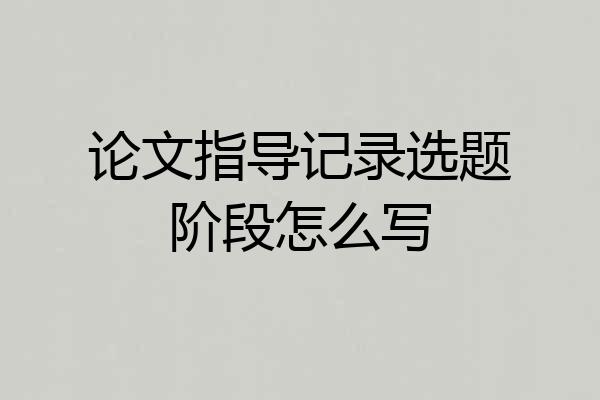 论文指导记录选题阶段怎么写
