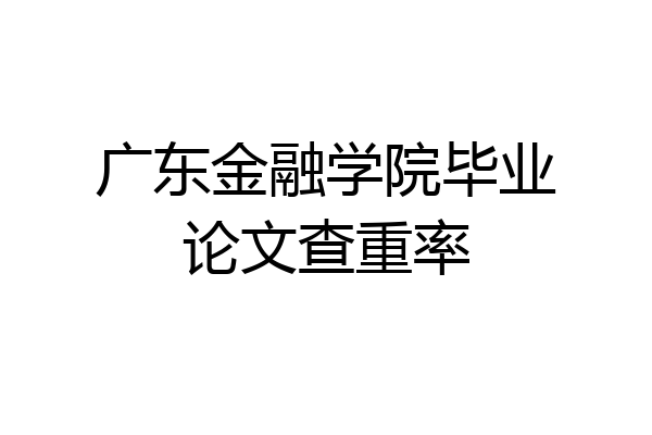 广东金融学院毕业论文查重率