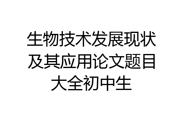 生物技术发展现状及其应用论文题目大全初中生