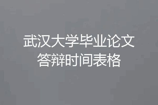 武汉大学毕业论文答辩时间表格