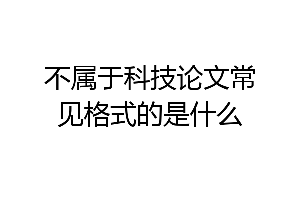 不属于科技论文常见格式的是什么