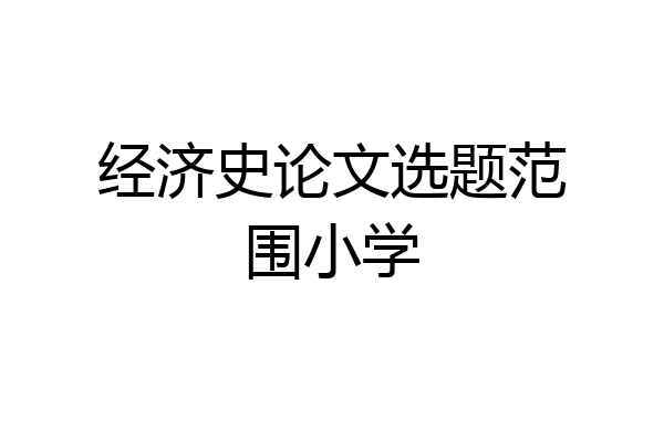 经济史论文选题范围小学