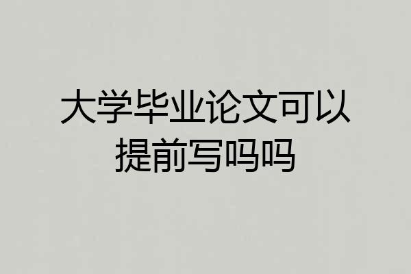 大学毕业论文可以提前写吗吗