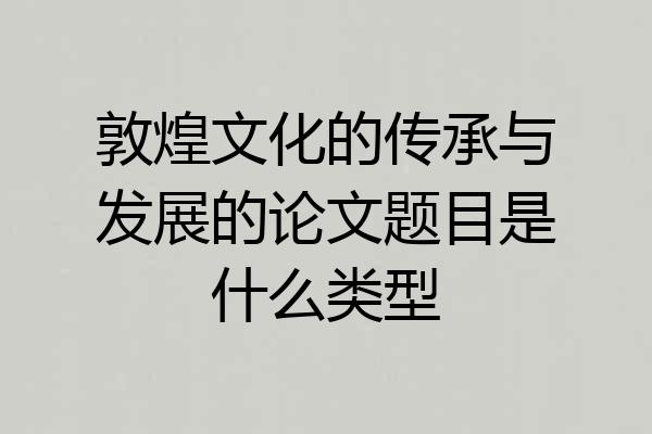 敦煌文化的传承与发展的论文题目是什么类型