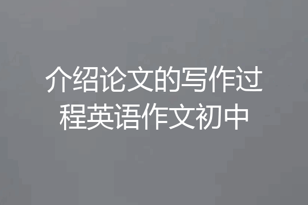 介绍论文的写作过程英语作文初中