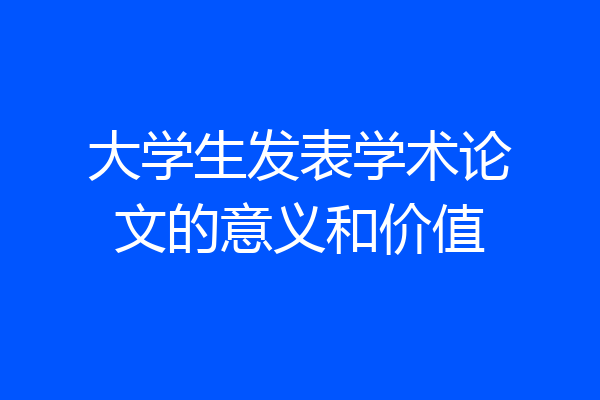 大学生发表学术论文的意义和价值