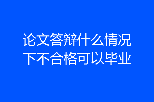 论文答辩什么情况下不合格可以毕业