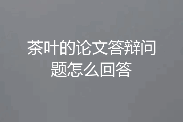 茶叶的论文答辩问题怎么回答