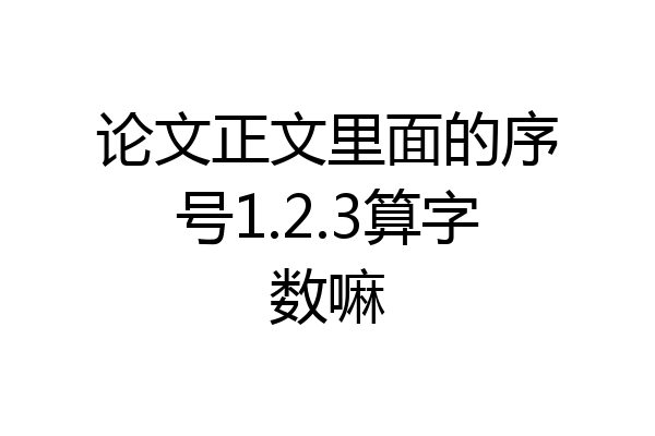 论文正文里面的序号1.2.3算字数嘛