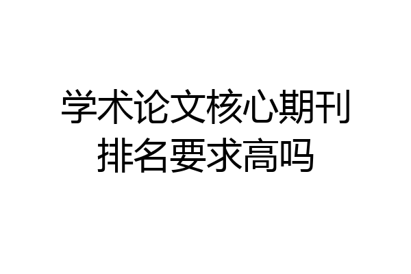 学术论文核心期刊排名要求高吗
