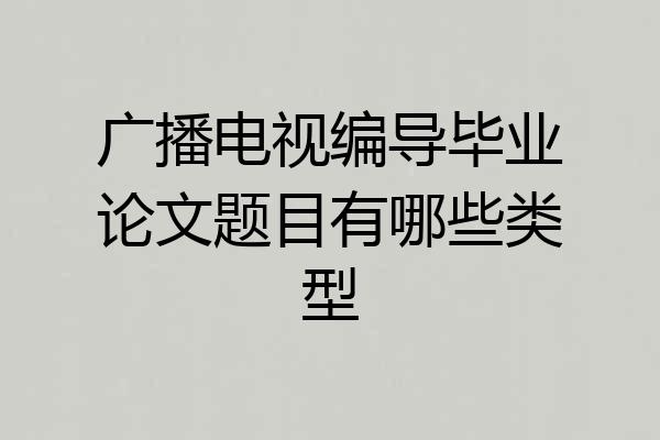广播电视编导毕业论文题目有哪些类型
