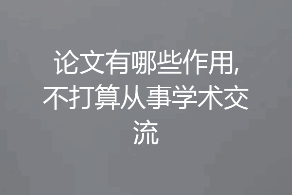 论文有哪些作用,不打算从事学术交流