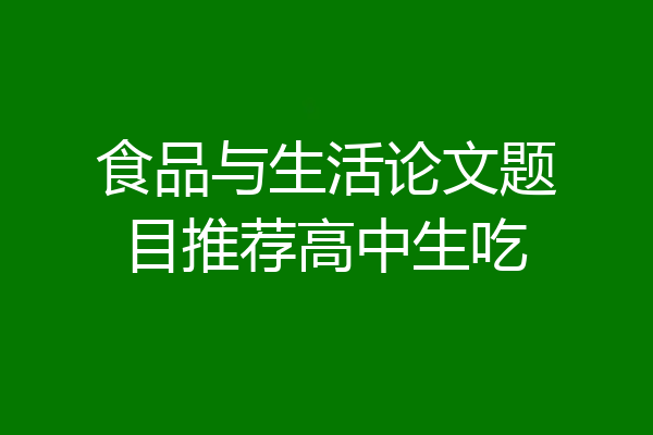 食品与生活论文题目推荐高中生吃