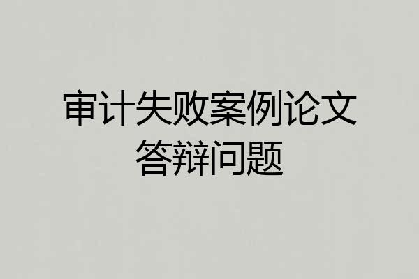 审计失败案例论文答辩问题