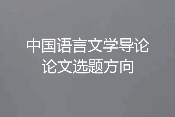 中国语言文学导论论文选题方向