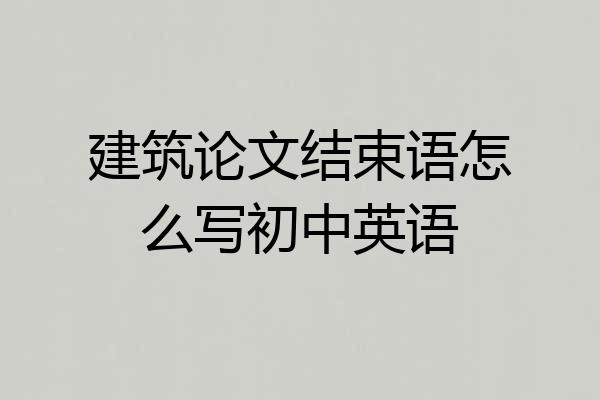 建筑论文结束语怎么写初中英语