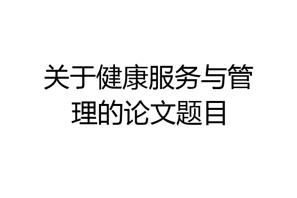关于健康服务与管理的论文题目
