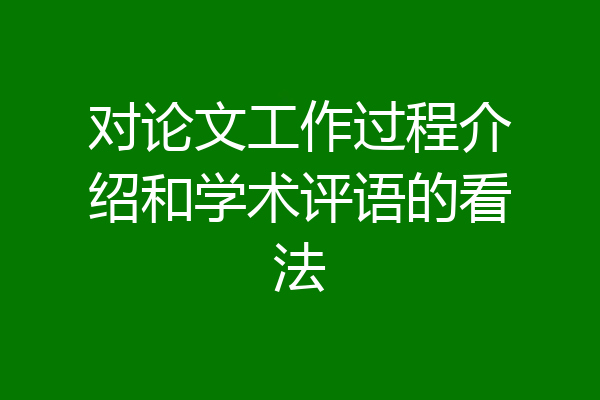 对论文工作过程介绍和学术评语的看法