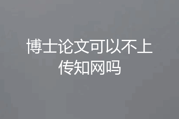 博士论文可以不上传知网吗