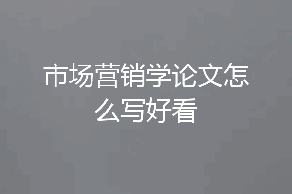 市场营销学论文怎么写好看