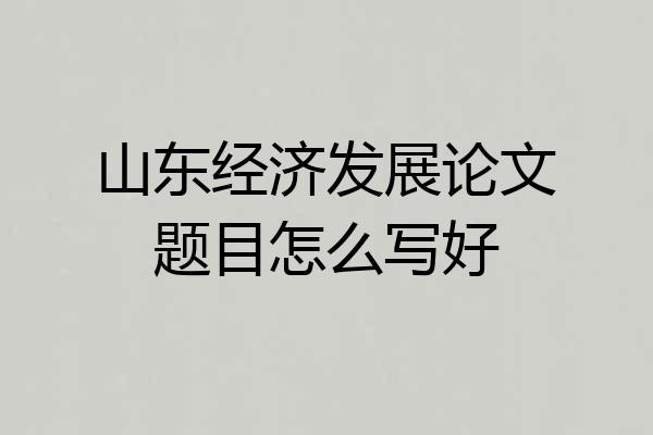 山东经济发展论文题目怎么写好