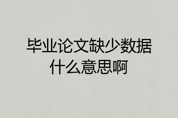 毕业论文缺少数据什么意思啊