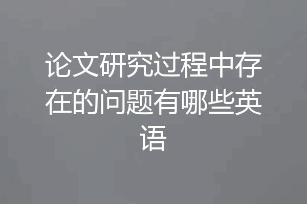 论文研究过程中存在的问题有哪些英语