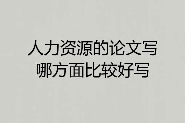 人力资源的论文写哪方面比较好写